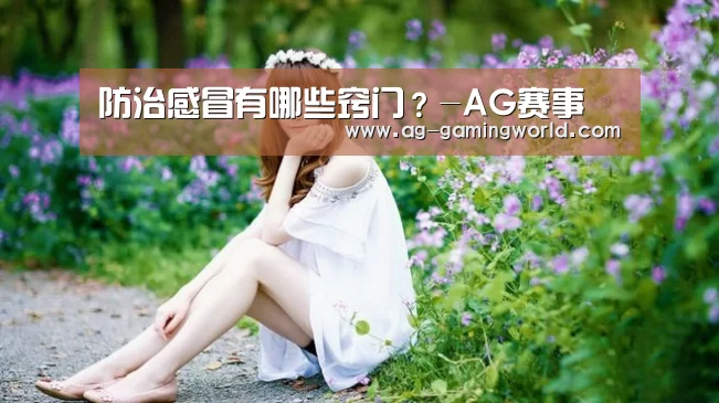 防治感冒有哪些窍门?-AG赛事(图1) AG赛事