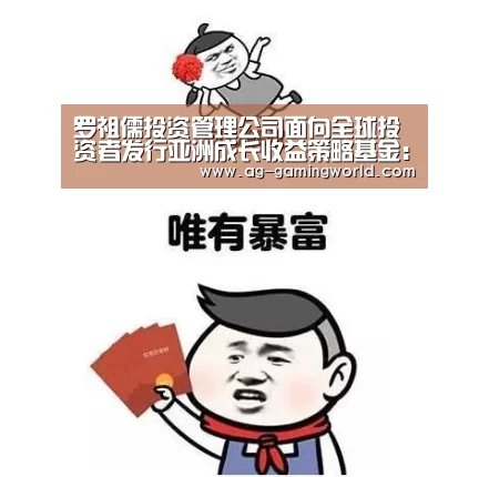 罗祖儒投资管理公司面向全球投资者发行亚洲成长收益策略基金:AG体育(图3) AG赛事